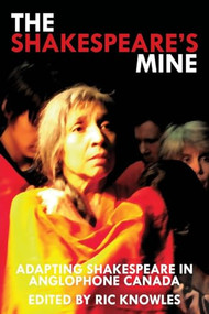 The Shakespeare's Mine (Adapting Shakespeare in Anglophone Canada) by Ric Knowles, 9781770918542