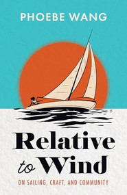 Relative to Wind (On Sailing, Craft, and Community) by Phoebe Wang, 9781738009824