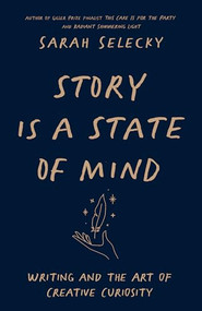 Story Is A State of Mind (Writing and the Art of Creative Curiosity) by Sarah Selecky, 9781998336012
