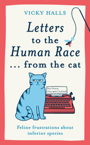 Letters to the Human Race…from the Cat (Feline frustrations about inferior species) by Vicky Halls, 9781788405546