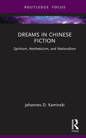 Dreams in Chinese Fiction (Spiritism, Aestheticism, and Nationalism) by Johannes D. Kaminski, 9781032772172