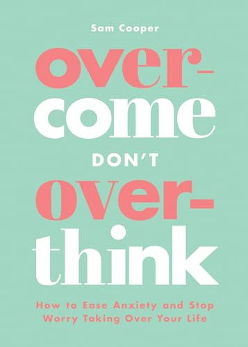 Overcome Don't Overthink (How to Ease Anxiety and Stop Worry Taking Over Your Life) by Sam Cooper, Sam Cooper, Sam Cooper, 9781837993512