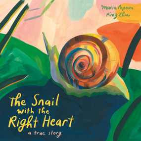 The Snail with the Right Heart (A True Story) by Maria Popova, Ping Zhu, 9781592703494