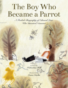 The Boy Who Became a Parrot (A Foolish Biography of Edward Lear, Who Invented Nonsense) by Wolverton Hill, Laura Carlin, 9781592704132