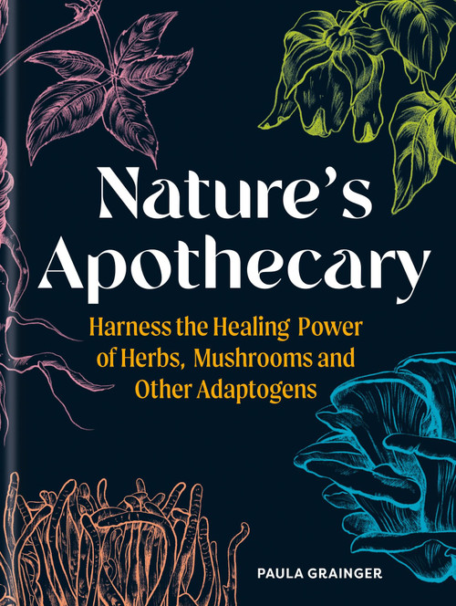 Nature's Apothecary (Harness the Healing Power of Herbs, Mushrooms and Other Adaptogens) by Paula Grainger, 9781856755382