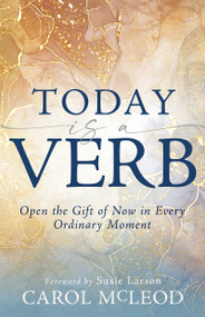 Today is a Verb (Open the Gift of Now in Every Ordinary Moment) by Carol McLeod, Susie Larson, 9798887692784