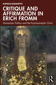 Critique and Affirmation in Erich Fromm (Humanistic Politics and the Psychoanalytic Clinic) by Matheus Romanetto, 9781032708447
