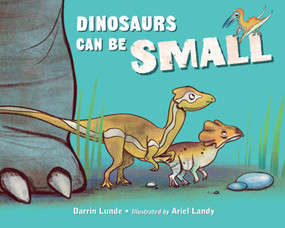 Dinosaurs Can Be Small by Darrin Lunde, Ariel Landy, 9781623543303