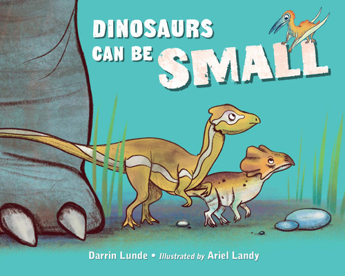 Dinosaurs Can Be Small by Darrin Lunde, Ariel Landy, 9781623543303