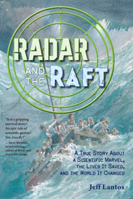 Radar and the Raft (A True Story About a Scientific Marvel, the Lives it Saved, and the World it Changed) by Jeff Lantos, 9781623543457