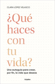 ¿Qué haces con tu vida?: Una autoguía para crear, por fin, la vida que deseas / What Are You Doing with Your Life? (Spanish Edition) by Clara López Velasco, 9788425366529