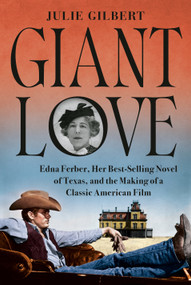 Giant Love (Edna Ferber, Her Best-selling Novel of Texas, and the Making of a Classic American Film) by Julie Gilbert, 9781524748432