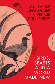 Birds, Beasts and a World Made New (Guillaume Apollinaire and Velimir Khlebnikov (1908-22)) by Guillaume Apollinaire, Velimir Khlebnikov, Robert Chandler, 9781782279921