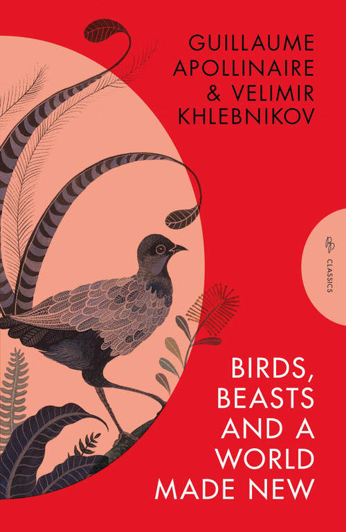 Birds, Beasts and a World Made New (Guillaume Apollinaire and Velimir Khlebnikov (1908-22)) by Guillaume Apollinaire, Velimir Khlebnikov, Robert Chandler, 9781782279921