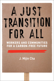 A Just Transition for All (Workers and Communities for a Carbon-Free Future) by J. Mijin Cha, 9780262550796