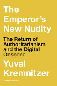 The Emperor's New Nudity (The Return of Authoritarianism and the Digital Obscene) by Yuval Kremnitzer, 9780262549042
