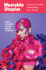 Wearable Utopias (Imagining, Inventing, and Inhabiting New Worlds) by Kat Jungnickel, Ellen Fowles, Katja May, Nikki Pugh, 9780262548250