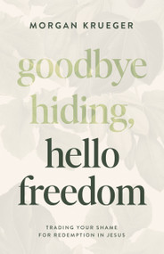 Goodbye Hiding, Hello Freedom (Trading Your Shame for Redemption in Jesus) by Morgan Krueger, 9780802432896