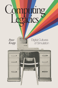 Computing Legacies (Digital Cultures of Simulation) by Peter Krapp, 9780262549837