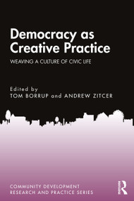 Democracy as Creative Practice (Weaving a Culture of Civic Life) by Tom Borrup, Andrew Zitcer, 9781032758725