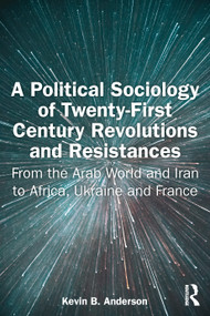 A Political Sociology of Twenty-First Century Revolutions and Resistances (From the Arab World and Iran to Africa, Ukraine and France) by Kevin B. Anderson, 9781032761503
