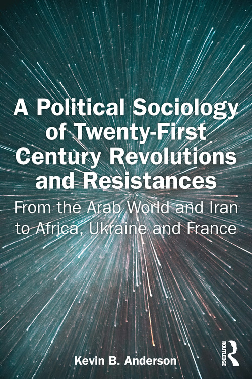 A Political Sociology of Twenty-First Century Revolutions and Resistances (From the Arab World and Iran to Africa, Ukraine and France) by Kevin B. Anderson, 9781032761503