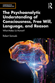 The Psychoanalytic Understanding of Consciousness, Free Will, Language, and Reason (What Makes Us Human?) by Robert Samuels, 9781032428604