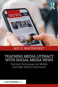 Teaching Media Literacy with Social Media News (Practical Techniques for Middle and High School Classrooms) by Roy S. Whitehurst, 9781032740577