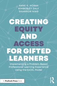 Creating Equity and Access for Gifted Learners (Implementing A Problem-Based Professional Learning Experience Using the ExCEL Model) by Anne Horak, Kimberley Daly, Shannon King, 9781032587844