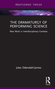 The Dramaturgy of Performing Science (New Work in Interdisciplinary Contexts) by Jules Odendahl-James, 9780367714352