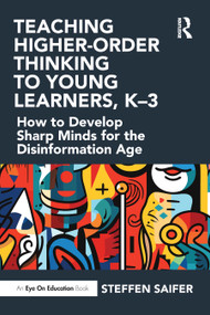 Teaching Higher-Order Thinking to Young Learners, K-3 (How to Develop Sharp Minds for the Disinformation Age) by Steffen Saifer, 9781032649184
