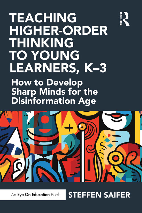 Teaching Higher-Order Thinking to Young Learners, K-3 (How to Develop Sharp Minds for the Disinformation Age) by Steffen Saifer, 9781032649184