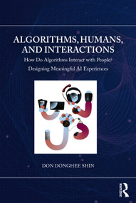 Algorithms, Humans, and Interactions (How Do Algorithms Interact with People? Designing Meaningful AI Experiences) by Don Donghee Shin, 9781032332970