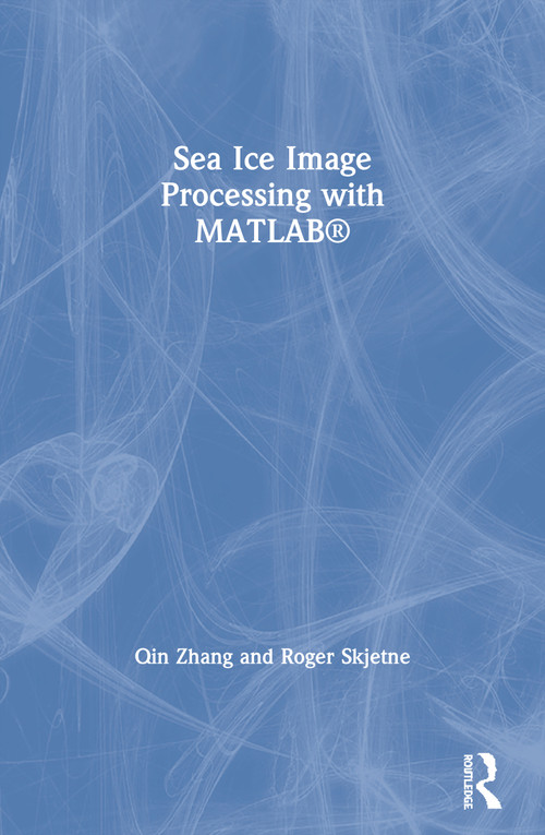 Sea Ice Image Processing with MATLAB® by Qin Zhang, Roger Skjetne, 9780367572181