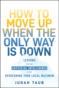 How to Move Up When the Only Way is Down (Lessons from Artificial Intelligence for Overcoming Your Local Maximum) by Judah Taub, 9781394278091