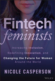 Fintech Feminists (Increasing Inclusion, Redefining Innovation, and Changing the Future for Women Around the World) by Nicole Casperson, 9781394273584
