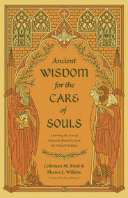Ancient Wisdom for the Care of Souls (Learning the Art of Pastoral Ministry from the Church Fathers) by Coleman M. Ford, Shawn J. Wilhite, Ray Ortlund, 9781433575495