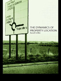 The Dynamics of Property Location (Value and the Factors which Drive the Location of Shops, Offices and Other Land Uses) by Russell Schiller, 9780415246460