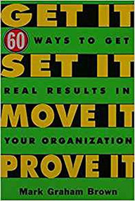 Get It, Set It, Move It, Prove It (60 Ways To Get Real Results In Your Organization) by Mark Graham Brown, 9781563273063