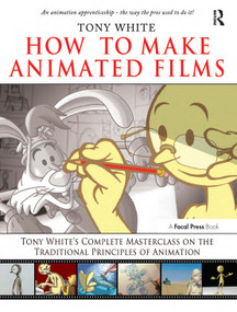 How to Make Animated Films (Tony White's Complete Masterclass on the Traditional Principals of Animation) by Tony White, 9780240810331