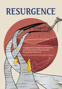 Resurgence (Engaging With Indigenous Narratives and Cultural Expressions In and Beyond the Classroom) by Katya Adamov Ferguson, Christine M'Lot, KC Adams, Sonya Ballantyne, Charlene Bearhead, Wilson Bearhead, Lisa Boivin, Rita Bouvier, Nicola I. Campbell, Sara Florence Davidson, Louise B. Halfe, Lucy Hemphill, Wanda John-Kehewin, Elizabeth LaPensee, Victoria McIntosh, Reanna McKay (Merasty), David A. Robertson, Russell Wallace, Christina Lavalley Ruddy, 9781774920008