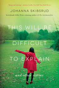 This Will Be Difficult to Explain (And Other Stories) by Johanna Skibsrud, 9780393345926