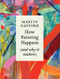 How Painting Happens (and why it matters) by Martin Gayford, 9780500027424