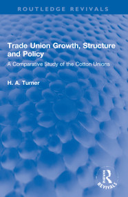 Trade Union Growth, Structure and Policy (A Comparative Study of the Cotton Unions) by H. A. Turner, 9781032255064