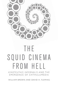The Squid Cinema From Hell (Kinoteuthis Infernalis and the Emergence of Chthulumedia) - 9781474463737 by William Brown, David H. Fleming, 9781474463737