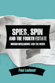 Spies, Spin and the Fourth Estate (British Intelligence and the Media) by Paul Lashmar, 9781474443081