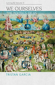 We Ourselves (The Politics of Us, Letting Be II) by Tristan Garcia, Christopher RayAlexander, Abigail RayAlexander, Jon Cogburn, 9781474475259