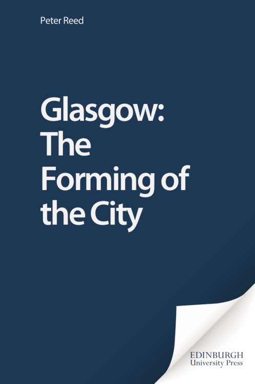 Glasgow: The Forming of the City by Peter Reed, 9780748612000