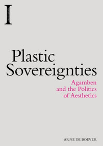 Plastic Sovereignties (Agamben and the Politics of Aesthetics) by Arne De Boever, 9781474417976