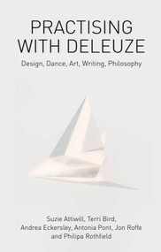 Practising with Deleuze (Design, Dance, Art, Writing, Philosophy) by Suzie Attiwill, Terri Bird, Andrea Eckersley, Antonia Pont, Jon Roffe, Philipa Rothfield, 9781474429351